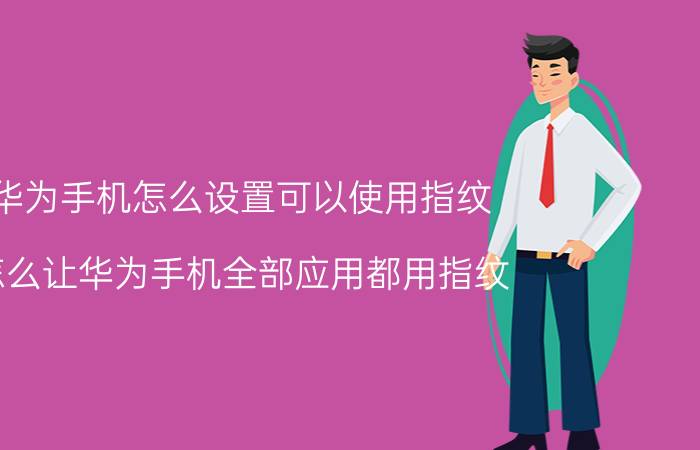 华为手机怎么设置可以使用指纹 怎么让华为手机全部应用都用指纹？